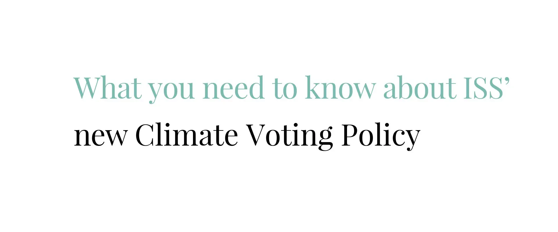 WHAT YOU NEED TO KNOW ABOUT ISS’ NEW CLIMATE VOTING POLICY
